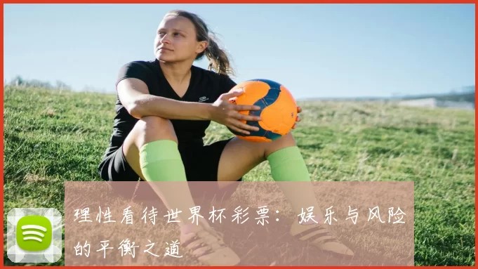 理性看待世界杯彩票:娱乐与风险的平衡之道
