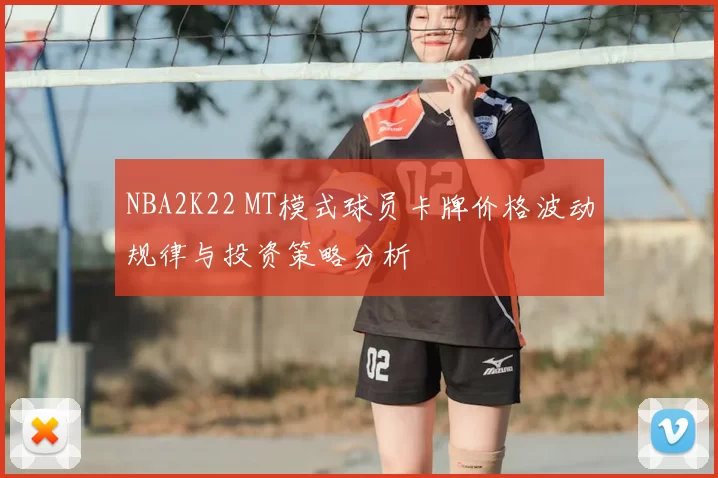 NBA2K22 MT模式球员卡牌价格波动规律与投资策略分析