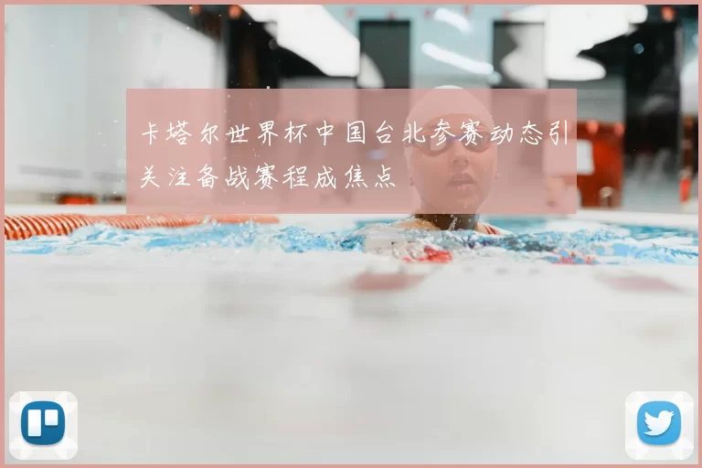 卡塔尔世界杯中国台北参赛动态引关注备战赛程成焦点