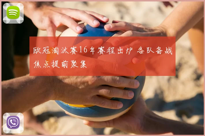 欧冠淘汰赛16年赛程出炉 各队备战焦点提前聚集