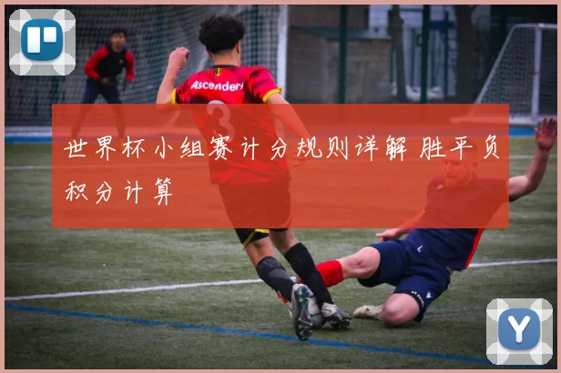 世界杯小组赛计分规则详解 胜平负积分计算