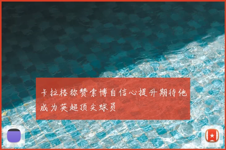 卡拉格称赞索博自信心提升期待他成为英超顶尖球员