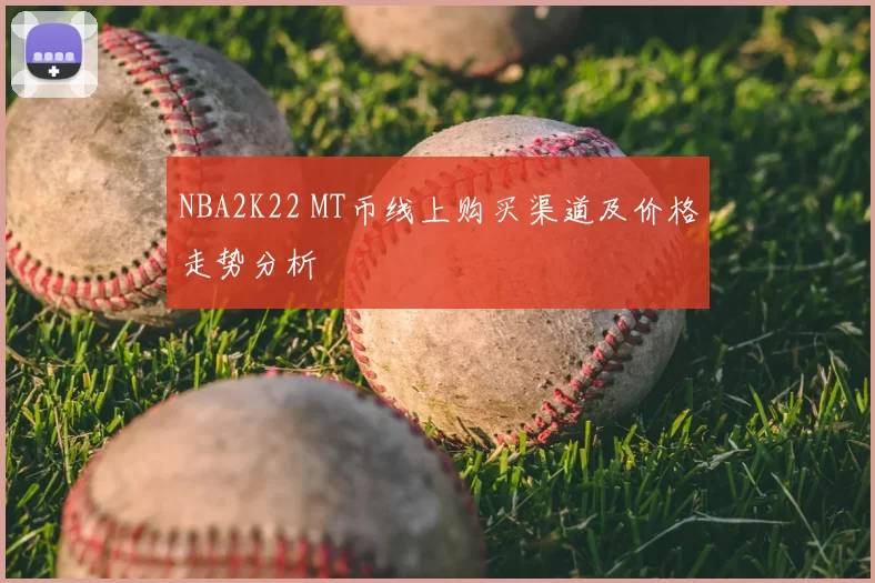 NBA2K22 MT币线上购买渠道及价格走势分析