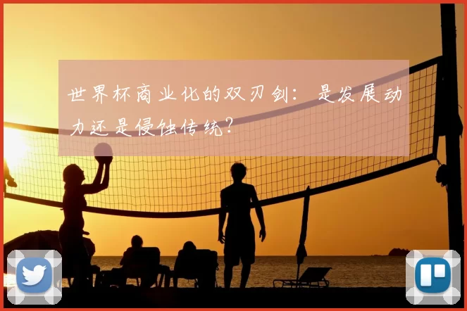 世界杯商业化的双刃剑:是发展动力还是侵蚀传统?