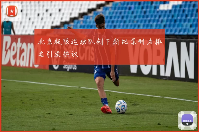北京极限运动队创下新纪录耐力排名引发热议