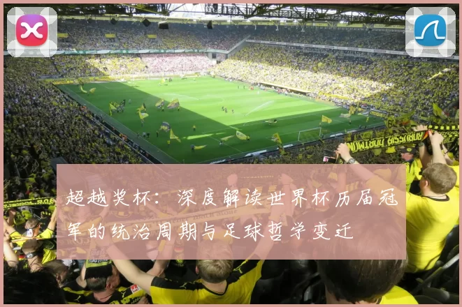 超越奖杯:深度解读世界杯历届冠军的统治周期与足球哲学变迁