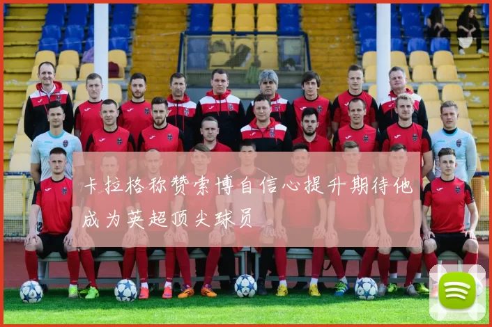 卡拉格称赞索博自信心提升期待他成为英超顶尖球员