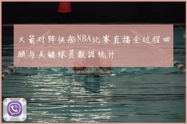 火箭对阵快船NBA比赛直播全过程回顾与关键球员数据统计