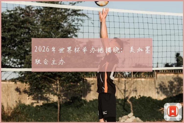 2026年世界杯举办地揭晓:美加墨联合主办