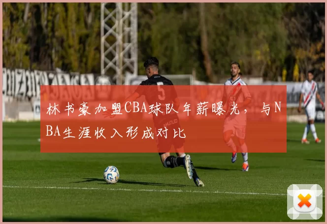 林书豪加盟CBA球队年薪曝光，与NBA生涯收入形成对比