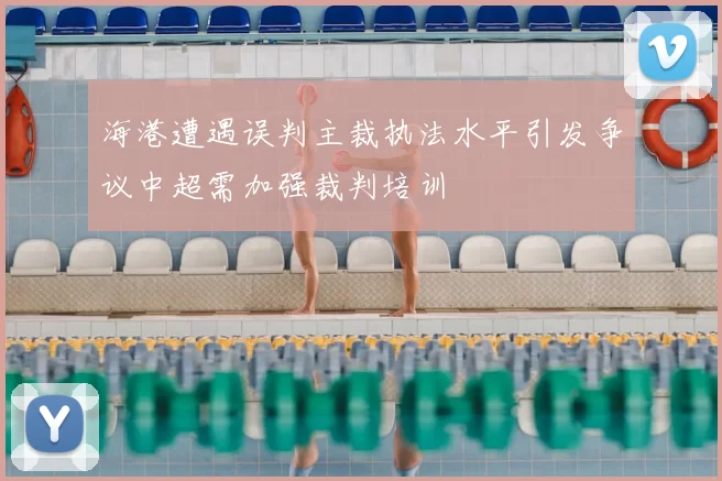 海港遭遇误判主裁执法水平引发争议中超需加强裁判培训