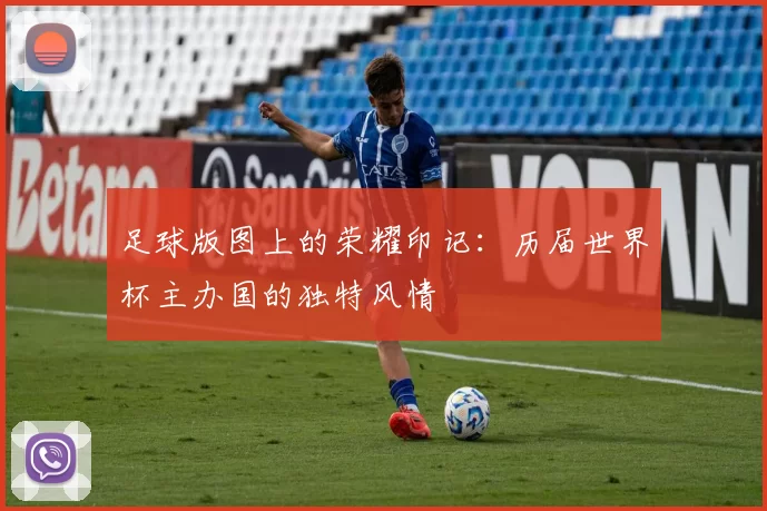 足球版图上的荣耀印记:历届世界杯主办国的独特风情