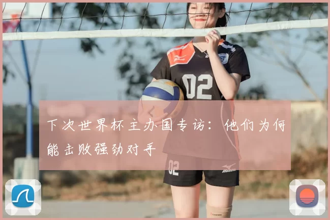 下次世界杯主办国专访:他们为何能击败强劲对手
