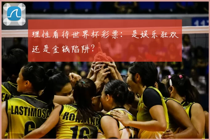 理性看待世界杯彩票:是娱乐狂欢还是金钱陷阱?