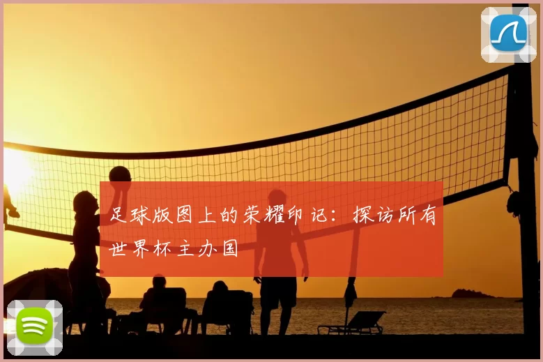 足球版图上的荣耀印记:探访所有世界杯主办国