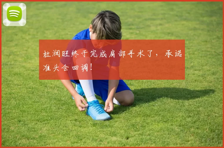 杜润旺终于完成肩部手术了,承诺准头会回调!