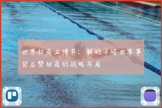 世界杯商业博弈：解码卡塔尔赛事背后赞助商的战略布局