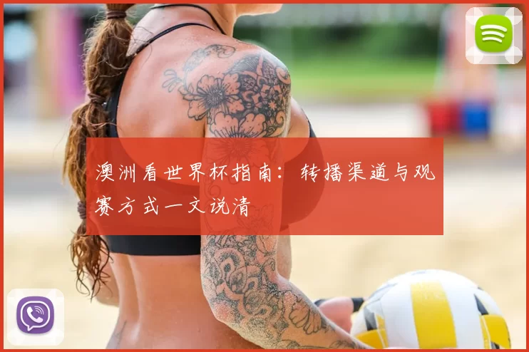 澳洲看世界杯指南:转播渠道与观赛方式一文说清