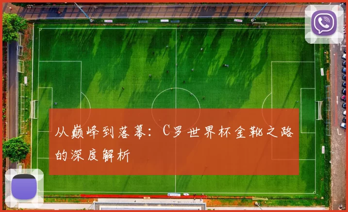 从巅峰到落幕:C罗世界杯金靴之路的深度解析