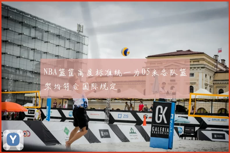 NBA篮筐高度标准统一为05米各队篮架均符合国际规定