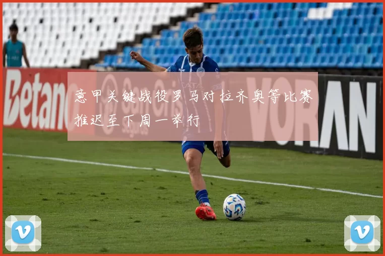 意甲关键战役罗马对拉齐奥等比赛推迟至下周一举行