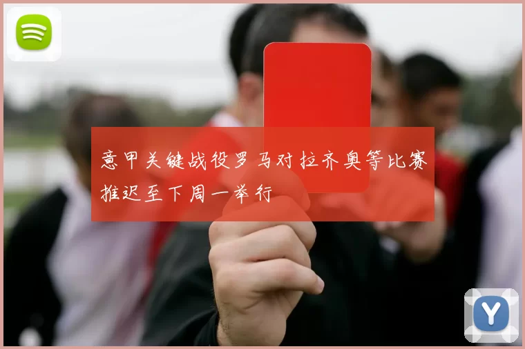 意甲关键战役罗马对拉齐奥等比赛推迟至下周一举行