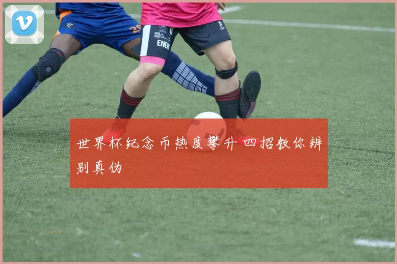 世界杯纪念币热度攀升 四招教你辨别真伪