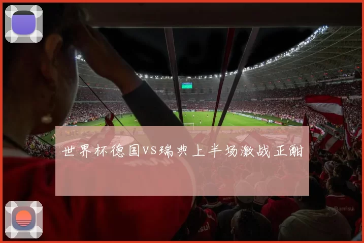 世界杯德国vs瑞典上半场激战正酣