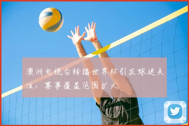 澳洲电视台转播世界杯引发球迷关注,赛事覆盖范围扩大
