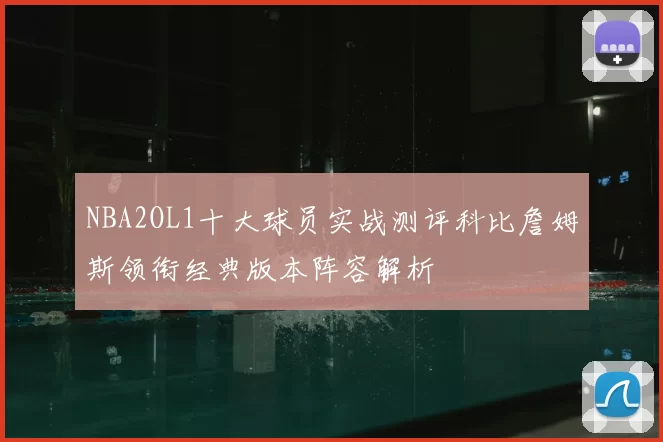 NBA2OL1十大球员实战测评科比詹姆斯领衔经典版本阵容解析