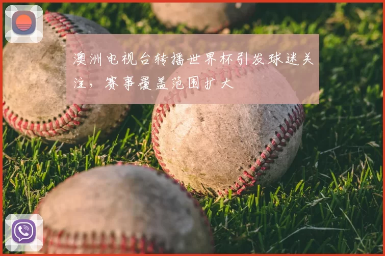 澳洲电视台转播世界杯引发球迷关注,赛事覆盖范围扩大