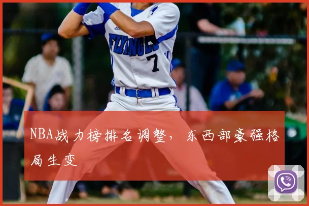 NBA战力榜排名调整，东西部豪强格局生变