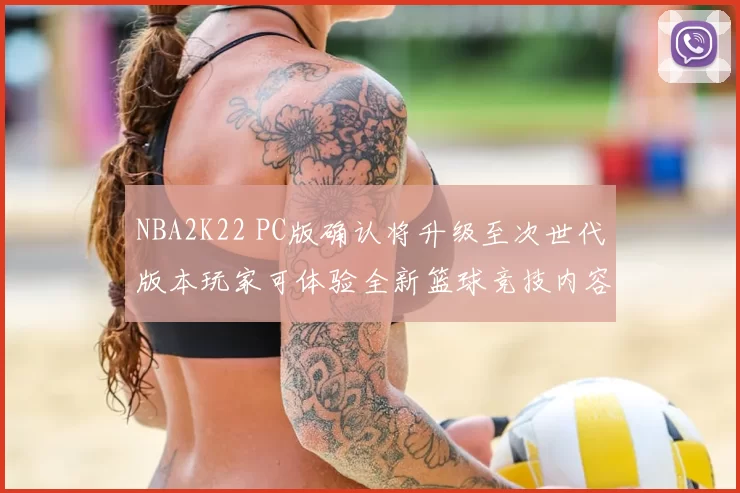 NBA2K22 PC版确认将升级至次世代版本玩家可体验全新篮球竞技内容