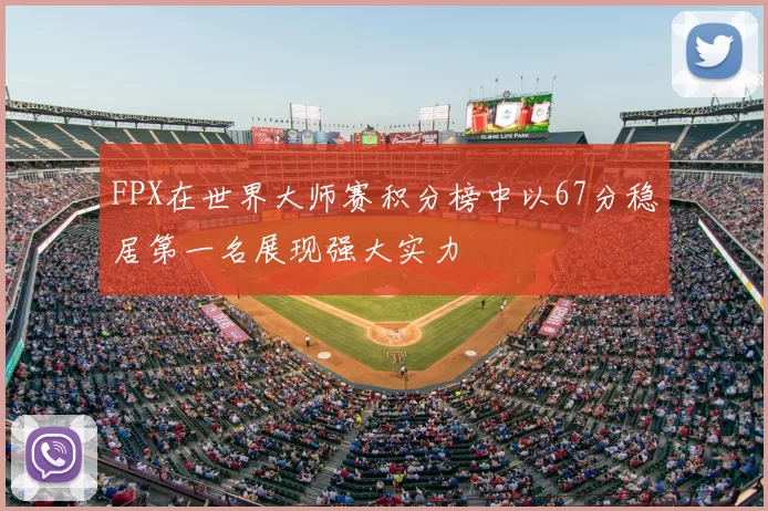 FPX在世界大师赛积分榜中以67分稳居第一名展现强大实力
