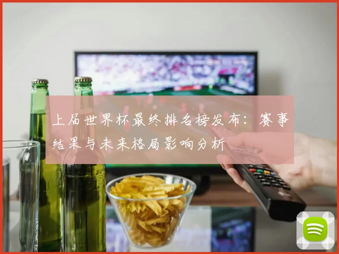 上届世界杯最终排名榜发布:赛事结果与未来格局影响分析