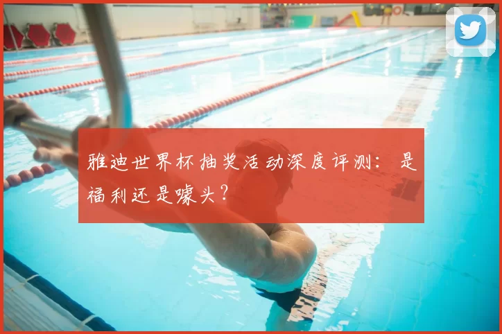 雅迪世界杯抽奖活动深度评测:是福利还是噱头?