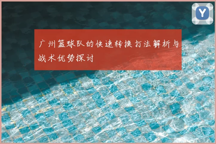 广州篮球队的快速转换打法解析与战术优势探讨