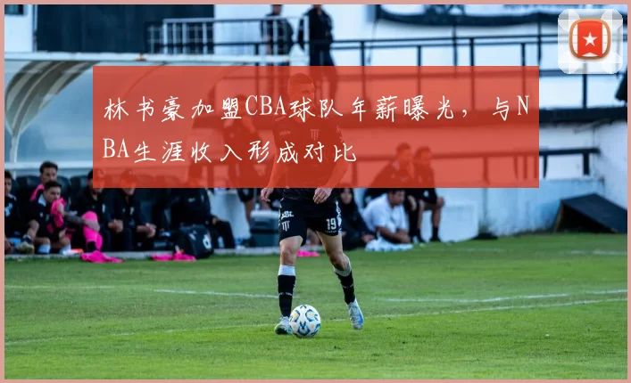 林书豪加盟CBA球队年薪曝光，与NBA生涯收入形成对比