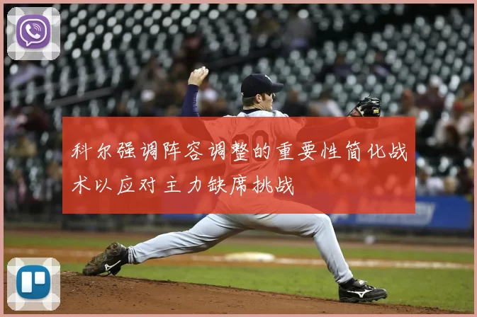 科尔强调阵容调整的重要性简化战术以应对主力缺席挑战