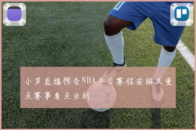小罗直播预告NBA今日赛程安排及重点赛事看点分析