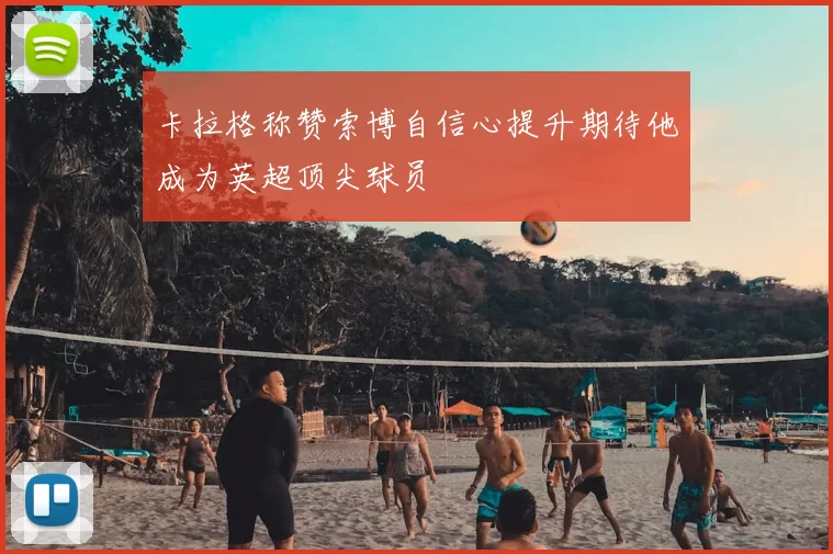 卡拉格称赞索博自信心提升期待他成为英超顶尖球员