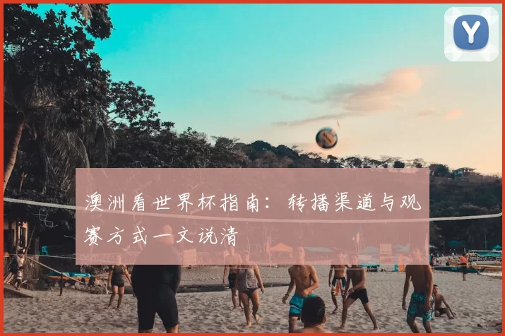 澳洲看世界杯指南:转播渠道与观赛方式一文说清