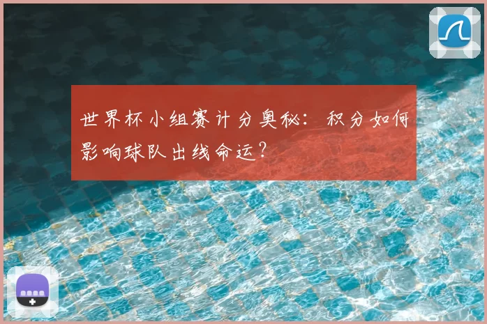世界杯小组赛计分奥秘:积分如何影响球队出线命运?
