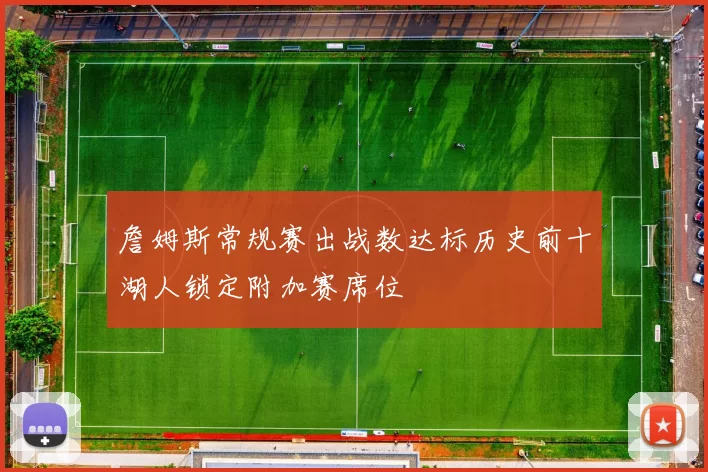 詹姆斯常规赛出战数达标历史前十湖人锁定附加赛席位
