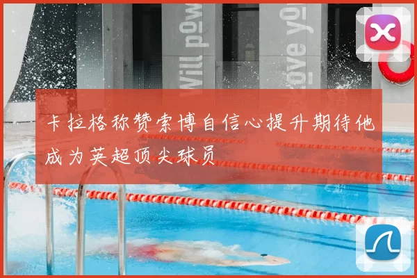 卡拉格称赞索博自信心提升期待他成为英超顶尖球员