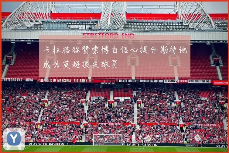 卡拉格称赞索博自信心提升期待他成为英超顶尖球员