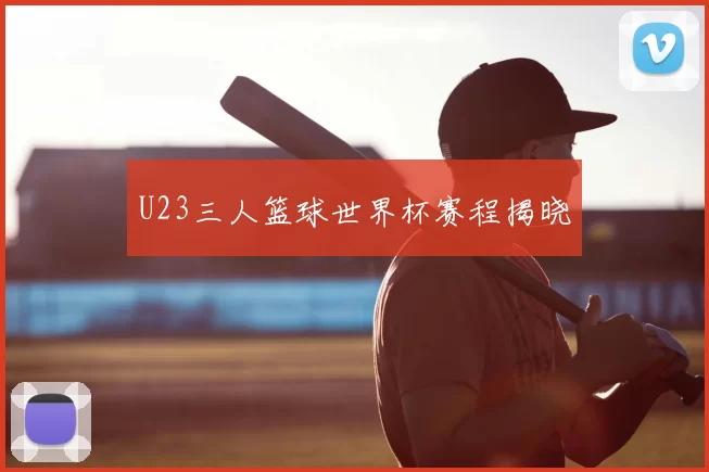 U23三人篮球世界杯赛程揭晓