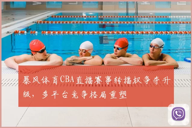 暴风体育CBA直播赛事转播权争夺升级,多平台竞争格局重塑