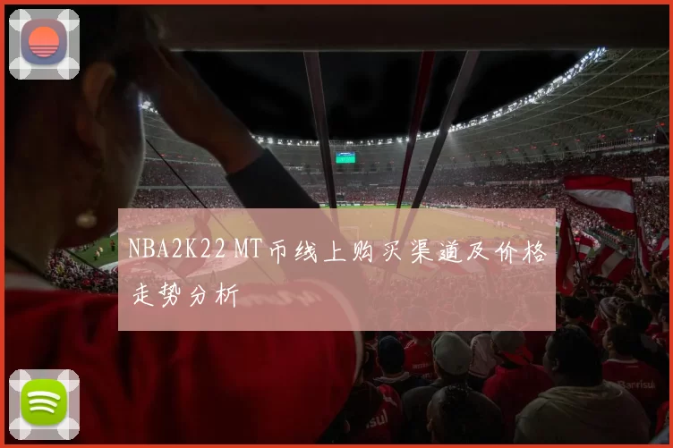 NBA2K22 MT币线上购买渠道及价格走势分析