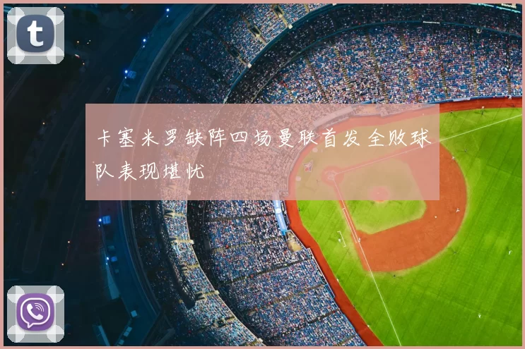 卡塞米罗缺阵四场曼联首发全败球队表现堪忧